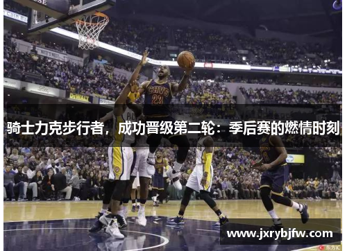 骑士力克步行者，成功晋级第二轮：季后赛的燃情时刻