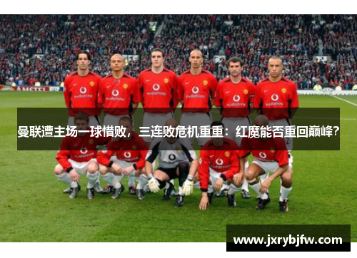 曼联遭主场一球惜败，三连败危机重重：红魔能否重回巅峰？