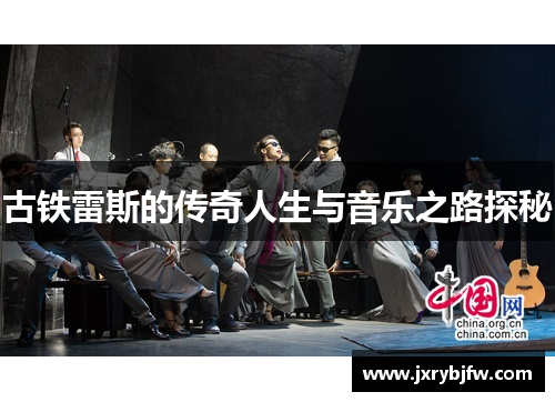 古铁雷斯的传奇人生与音乐之路探秘