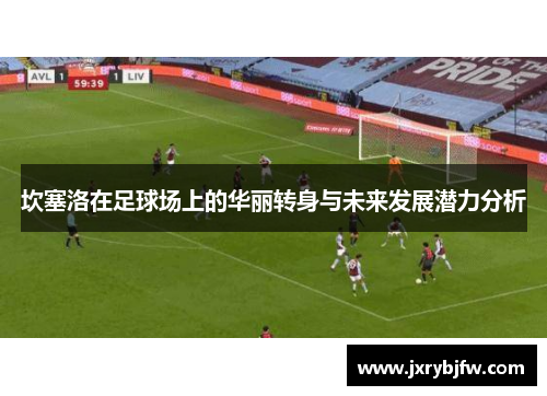 坎塞洛在足球场上的华丽转身与未来发展潜力分析