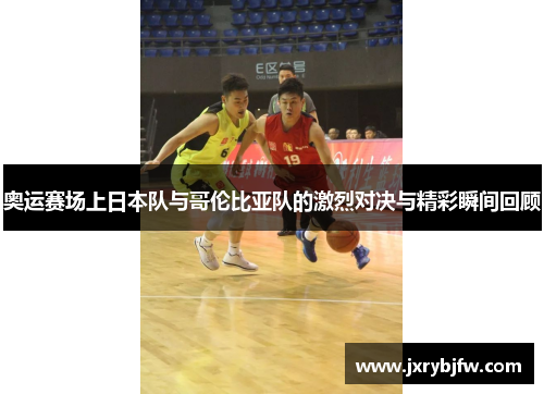 奥运赛场上日本队与哥伦比亚队的激烈对决与精彩瞬间回顾