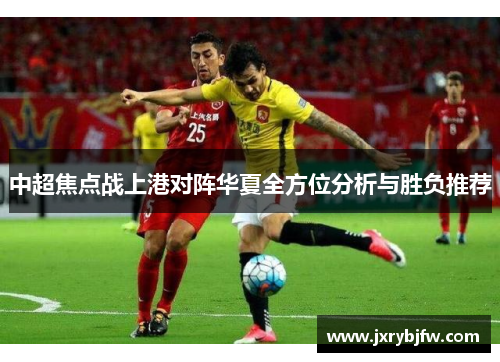 中超焦点战上港对阵华夏全方位分析与胜负推荐