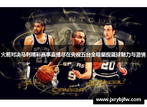 火箭对决马刺精彩赛事直播尽在央视五台全程呈现篮球魅力与激情