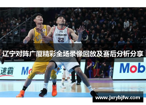 辽宁对阵广厦精彩全场录像回放及赛后分析分享