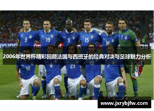 2006年世界杯精彩回顾法国与西班牙的经典对决与足球魅力分析